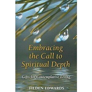 Embracing the Call to Spiritual Depth: Gifts for Contemplative Living, Paperback - Tilden Edwards imagine