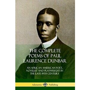 The Complete Poems of Paul Laurence Dunbar: An African American Poet, Novelist and Playwright in the Late 19th Century, Paperback - Paul Laurence Dunb imagine