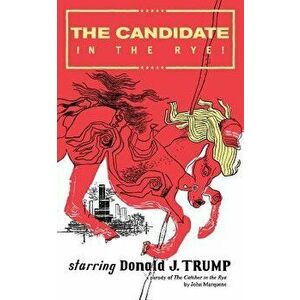The Candidate in the Rye: A Parody of The Catcher in the Rye Starring Donald J. Trump, Paperback - John Marquane imagine