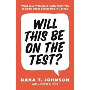 Will This Be on the Test?: What Your Professors Really Want You to Know about Succeeding in College, Paperback - Dana T. Johnson imagine