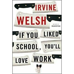 If You Liked School, You'll Love Work, Paperback - Irvine Welsh imagine