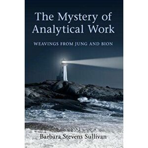 The Mystery of Analytical Work: Weavings from Jung and Bion, Paperback - Barbara Stevens Sullivan imagine