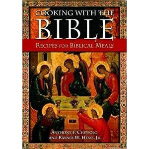 Cooking with the Bible: Recipes for Biblical Meals, Paperback - Anthony F. Chiffolo imagine