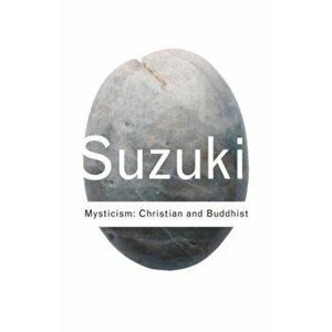 Mysticism: Christian and Buddhist, Paperback - Daisetz Teitaro Suzuki imagine