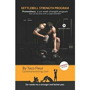 Kettlebell Strength Program Prometheus: A six-week strength program that can be done with a single kettlebell, Paperback - Taco Fleur imagine