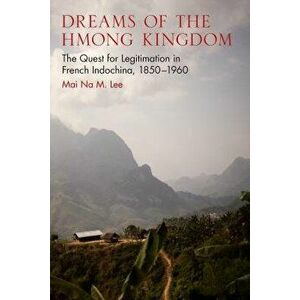 Dreams of the Hmong Kingdom: The Quest for Legitimation in French Indochina, 1850-1960, Paperback - Mai Na M. Lee imagine