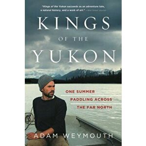 Kings of the Yukon: One Summer Paddling Across the Far North, Paperback - Adam Weymouth imagine