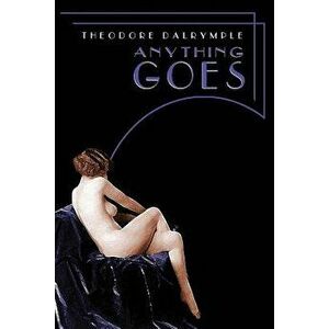 Anything Goes, Paperback - Theodore Dalrymple imagine