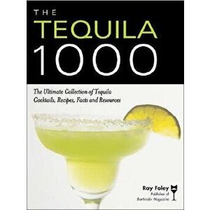 The Tequila 1000: The Ultimate Collection of Tequila Cocktails, Recipes, Facts, and Resources, Paperback - Ray Foley imagine