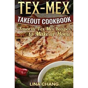 Tex-Mex Takeout Cookbook: Favorite Tex-Mex Recipes to Make at Home (Texas Mexican Cookbook), Paperback - Lina Chang imagine