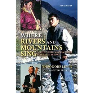 Where Rivers and Mountains Sing: Sound, Music, and Nomadism in Tuva and Beyond, Paperback - Theodore Levin imagine