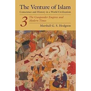 The Venture of Islam, Volume 3: The Gunpower Empires and Modern Times, Paperback - Marshall G. S. Hodgson imagine