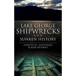 Lake George Shipwrecks and Sunken History, Hardcover - Joseph W. Zarzynski imagine