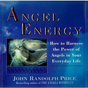 Angel Energy: How to Harness the Power of Angels in Your Everyday Life, Paperback - John Randolph Price imagine