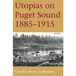 Utopias on Puget Sound: 1885-1915, Paperback - Charles Pierce LeWarne imagine