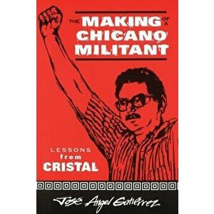 The Making of a Chicano Militant: Lessons from Cristal, Paperback - Jose Angel Gutierrez imagine
