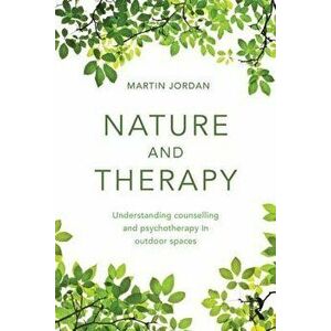 Nature and Therapy: Understanding counselling and psychotherapy in outdoor spaces, Paperback - Martin Jordan imagine