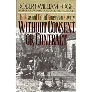 Without Consent or Contract: The Rise and Fall of American Slavery (Revised), Paperback - Robert William Fogel imagine