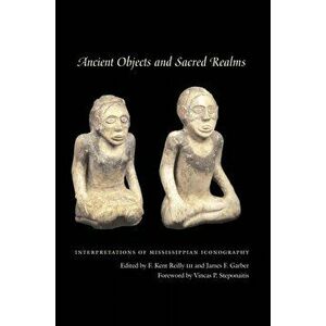 Ancient Objects and Sacred Realms: Interpretations of Mississippian Iconography, Paperback - F. Kent III Reilly imagine