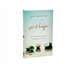 Spirit Hunger: Filling Our Deep Longing to Connect with God, Paperback - Gari Meacham imagine