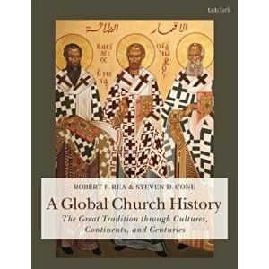 A Global Church History: The Great Tradition Through Cultures, Continents and Centuries, Paperback - Steven D. Cone imagine