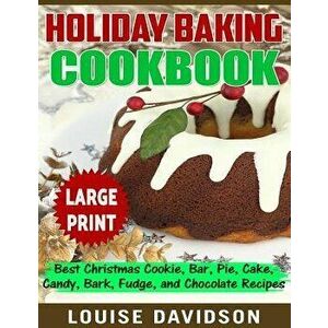 Holiday Baking Cookbook ***Large Print Edition***: Best Christmas Cookie, Pie, Bar, Cake, Candy, Bark, Fudge, and Chocolate, Paperback - Louise Davids imagine