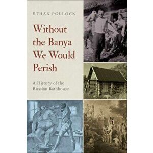 Without the Banya We Would Perish: A History of the Russian Bathhouse, Hardcover - Ethan Pollock imagine