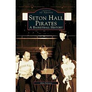 Seton Hall Pirates: A Basketball History, Hardcover - Alan Bernard DeLozier imagine