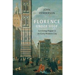 Florence Under Siege: Surviving Plague in an Early Modern City, Hardcover - John Henderson imagine