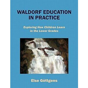 Waldorf Education in Practice: Exploring How Children Learn in the Lower Grades, Paperback - Else Gottgens imagine