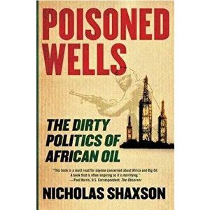 Poisoned Wells: The Dirty Politics of African Oil, Paperback - Nicholas Shaxson imagine