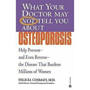 What Your Doctor May Not Tell You about Osteoporosis: Help Prevent--And Even Reverse--The Disease That Burdens Millions of Women, Paperback - Felicia imagine