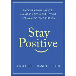 Stay Positive: Encouraging Quotes and Messages to Fuel Your Life with Positive Energy, Hardcover - Jon Gordon imagine