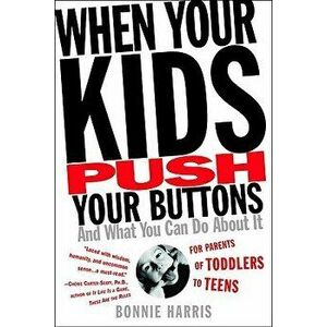 When Your Kids Push Your Buttons: And What You Can Do about It, Paperback - Bonnie Harris imagine