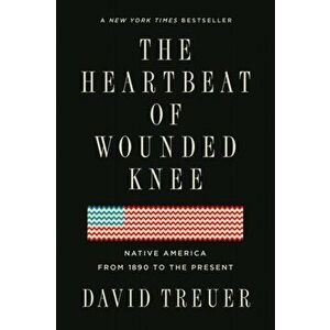 The Heartbeat of Wounded Knee: Native America from 1890 to the Present, Paperback - David Treuer imagine