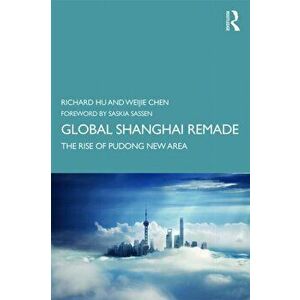 Global Shanghai Remade: The Rise of Pudong New Area, Paperback - Richard Hu imagine