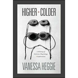 Higher and Colder: A History of Extreme Physiology and Exploration, Hardcover - Vanessa Heggie imagine