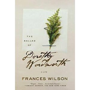 The Ballad of Dorothy Wordsworth: A Life, Paperback - Frances Wilson imagine