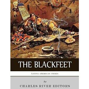 Native American Tribes: The History of the Blackfeet and the Blackfoot Confederacy, Paperback - Charles River Editors imagine