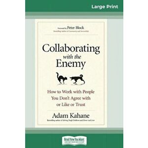 Collaborating with the Enemy: How to Work with People You Don't Agree with or Like or Trust (16pt Large Print Edition), Paperback - Adam Kahane imagine
