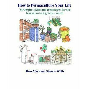 How to Permaculture Your Life: Strategies, skills and techniques for the transition to a greener world, Paperback - Simone Willis imagine