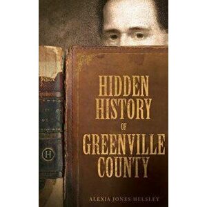 Hidden History of Greenville County, Hardcover - Alexia Jones Helsley imagine