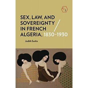 Sex, Law, and Sovereignty in French Algeria, 1830-1930, Paperback - Judith Surkis imagine