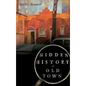 Hidden History of Old Town, Hardcover - Shirley Baugher imagine