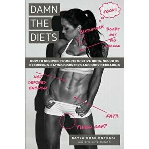 Damn the Diets: How to Recover from Restrictive Diets, Dogmas, Eating Disorders and Body Degrading., Paperback - Kayla Rose Rose Kotecki imagine