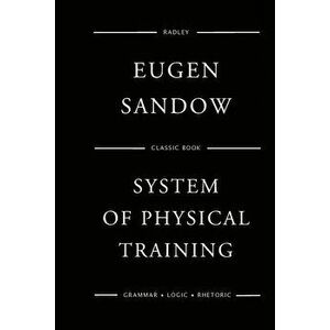 Sandow's System Of Physical Training, Paperback - Eugen Sandow imagine