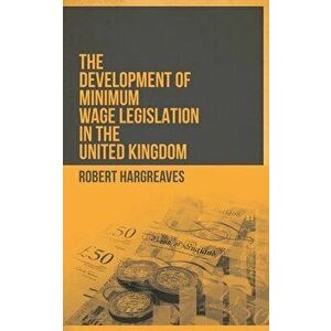 The Development of Minimum Wage Legislation in the United Kingdom, Paperback - Robert Hargreaves imagine