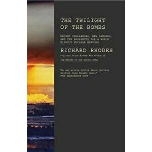 Twilight of the Bombs: Recent Challenges, New Dangers, and the Prospects for a World Without Nuclear Weapons, Paperback - Richard Rhodes imagine