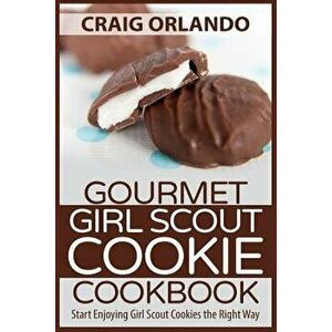 Gourmet Girl Scout Cookie Cookbook: Start Enjoying Girl Scout Cookies the Right Way, Paperback - Craig Orlando imagine