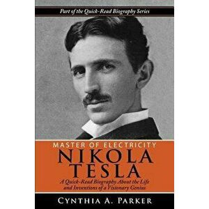 Master of Electricity - Nikola Tesla: A Quick-Read Biography About the Life and Inventions of a Visionary Genius, Paperback - Cynthia a. Parker imagine